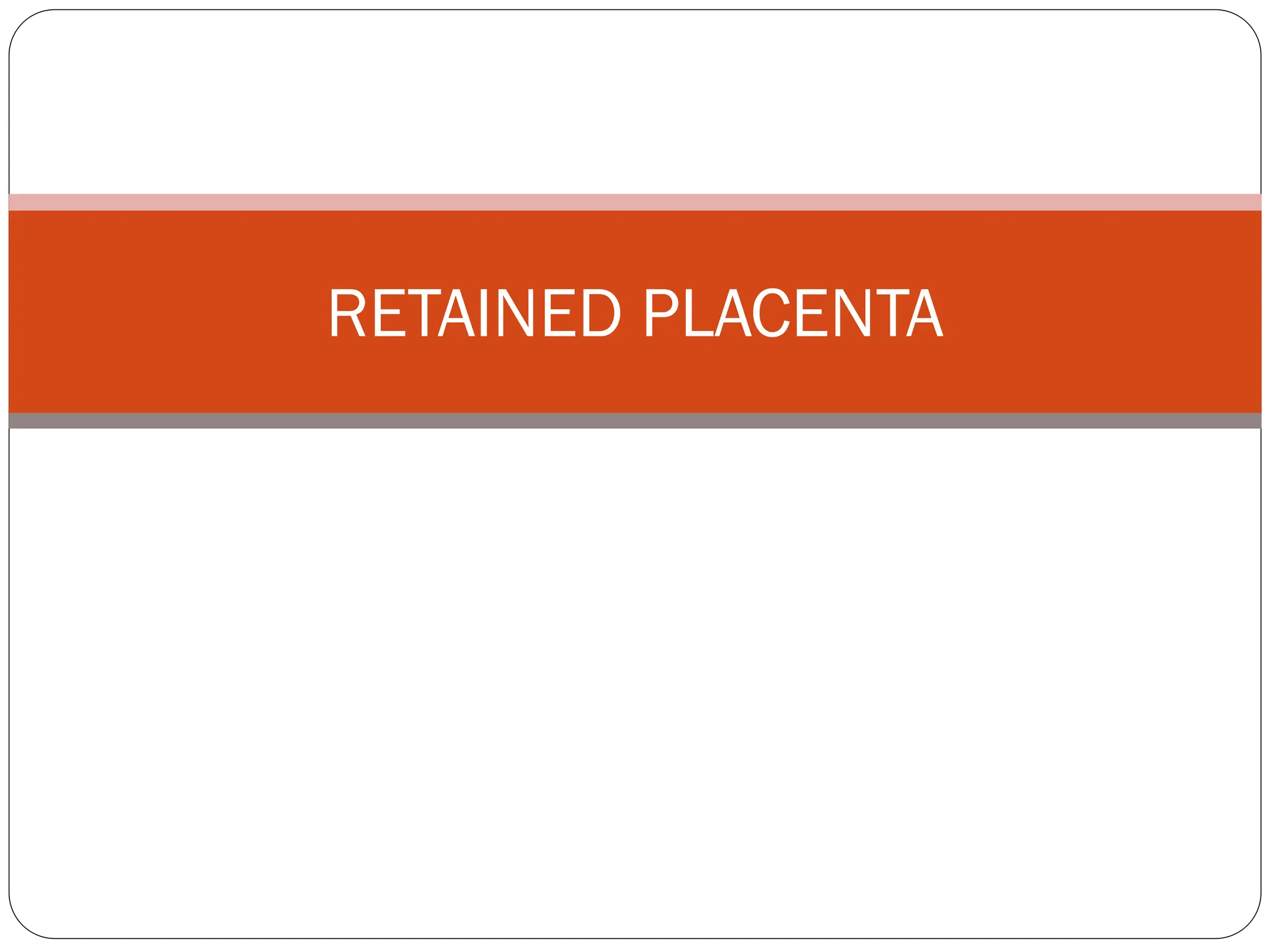 RETAINED PLACENTA
 