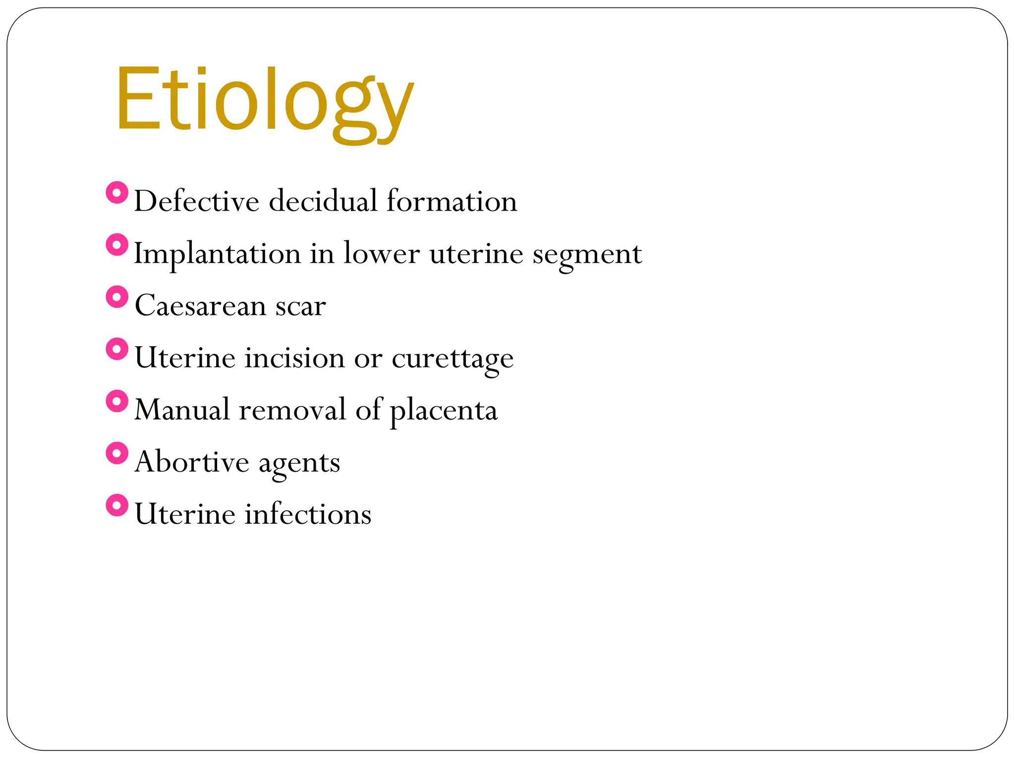 Etiology
Defective decidual formation
Implantation in lower uterine segment
Caesarean scar
Uterine incision or curettage
Manual removal of placenta
Abortive agents
Uterine infections
 