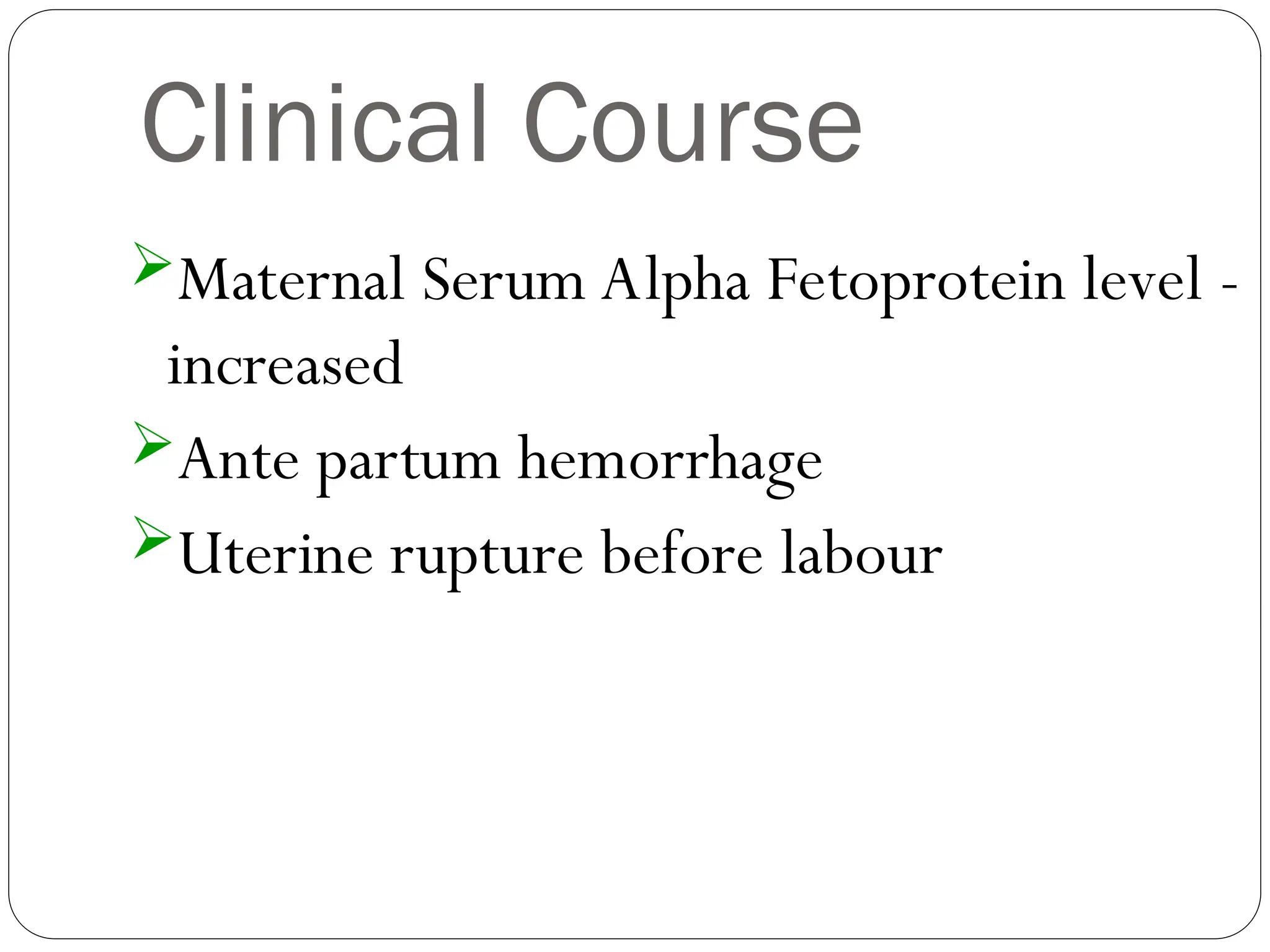 Clinical Course
Maternal Serum Alpha Fetoprotein level -
increased
Ante partum hemorrhage
Uterine rupture before labour
 
