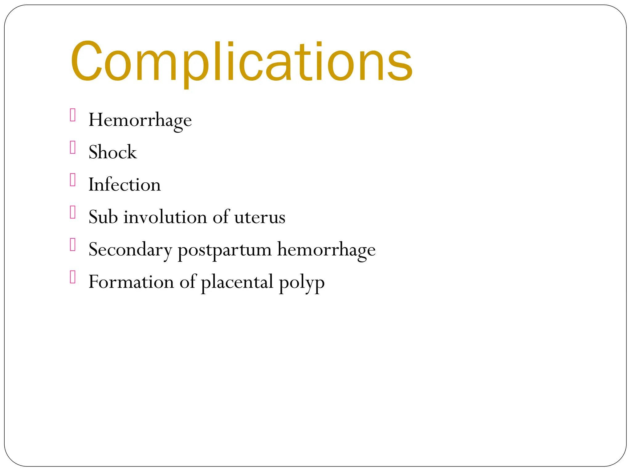 Complications
 Hemorrhage
 Shock
 Infection
 Sub involution of uterus
 Secondary postpartum hemorrhage
 Formation of placental polyp
 