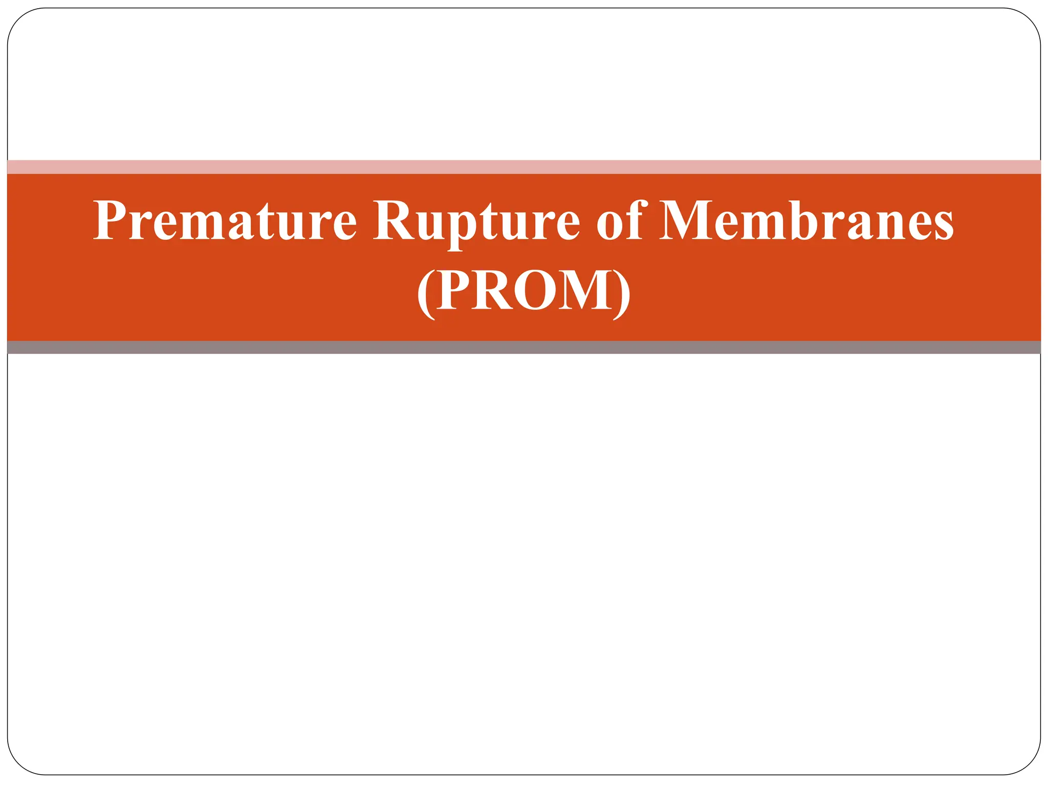Premature Rupture of Membranes
(PROM)
 
