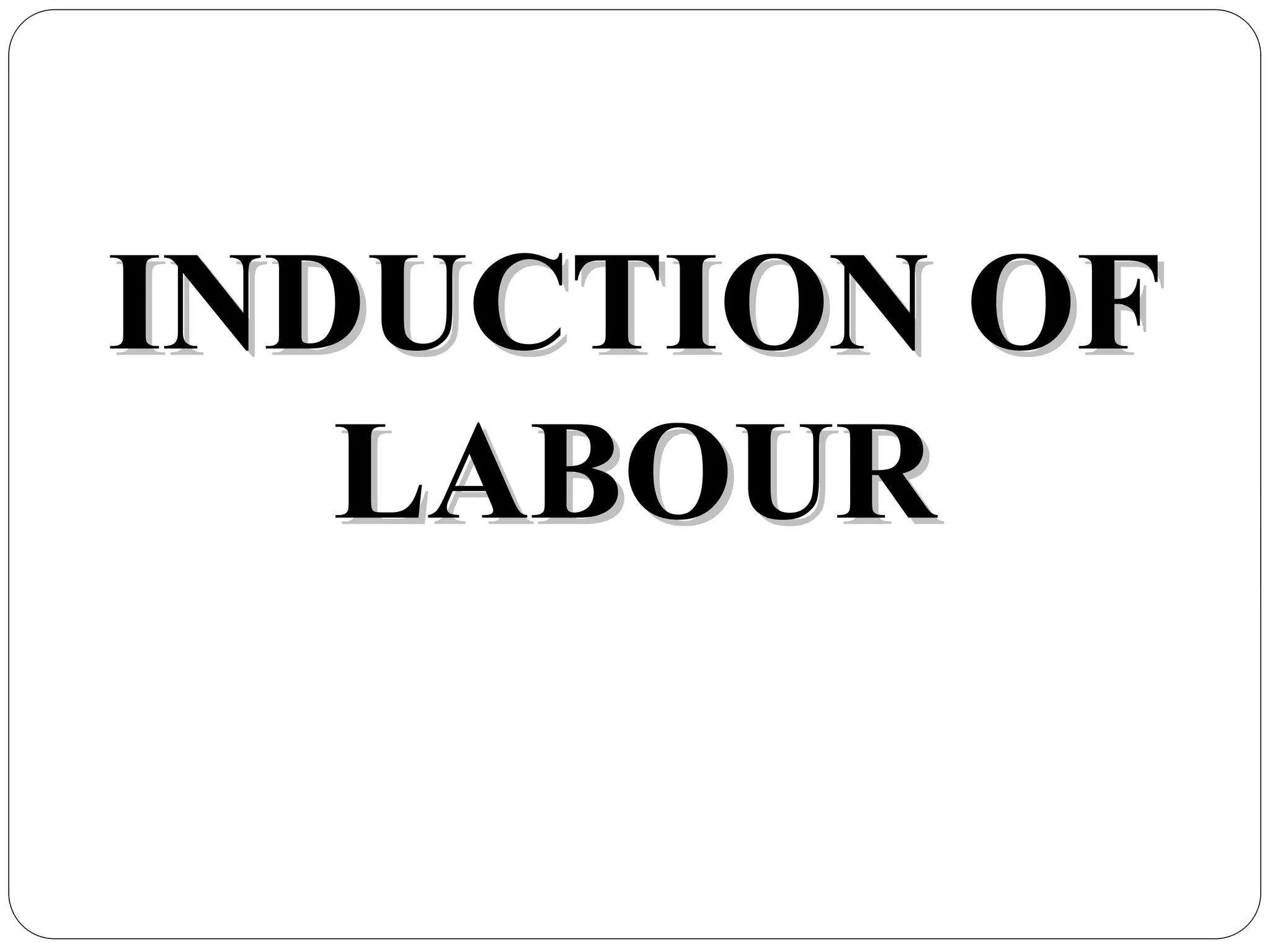 INDUCTION OF
INDUCTION OF
LABOUR
LABOUR
 