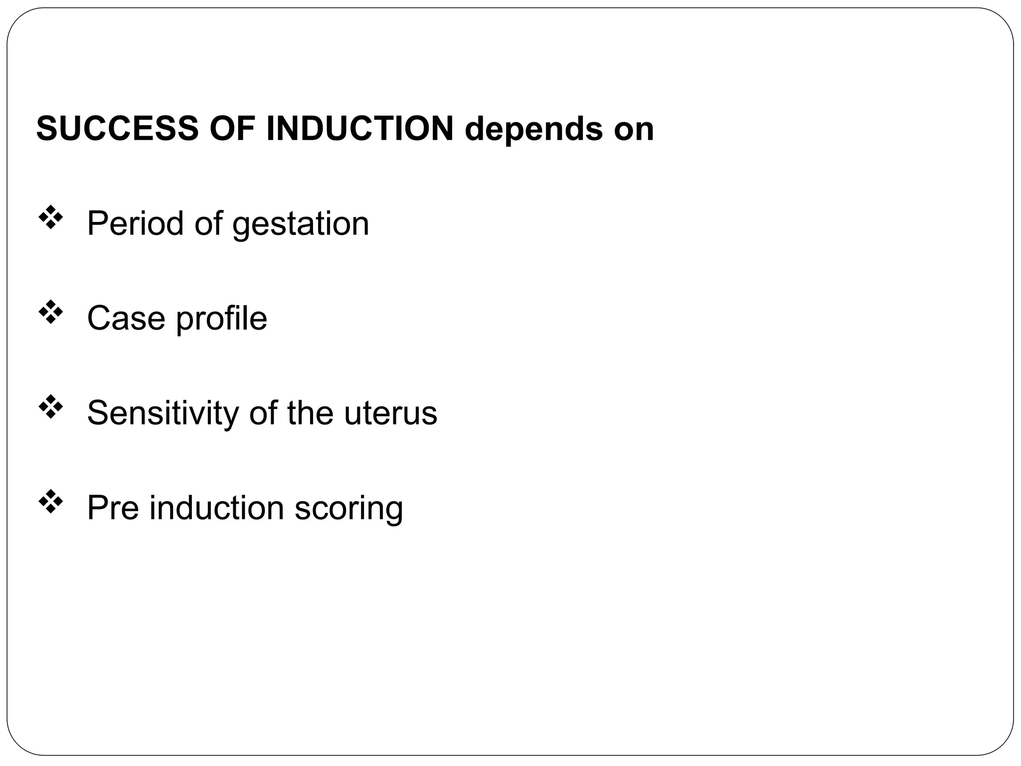 SUCCESS OF INDUCTION depends on
 Period of gestation
 Case profile
 Sensitivity of the uterus
 Pre induction scoring
 