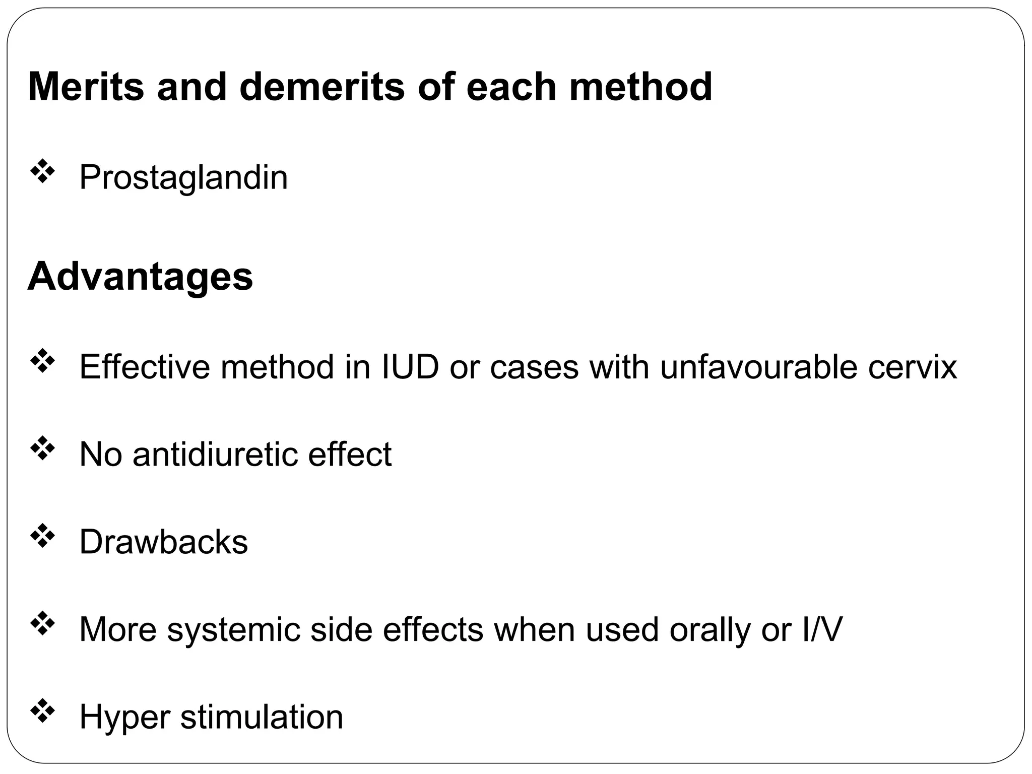 Merits and demerits of each method
 Prostaglandin
Advantages
 Effective method in IUD or cases with unfavourable cervix
 No antidiuretic effect
 Drawbacks
 More systemic side effects when used orally or I/V
 Hyper stimulation
 