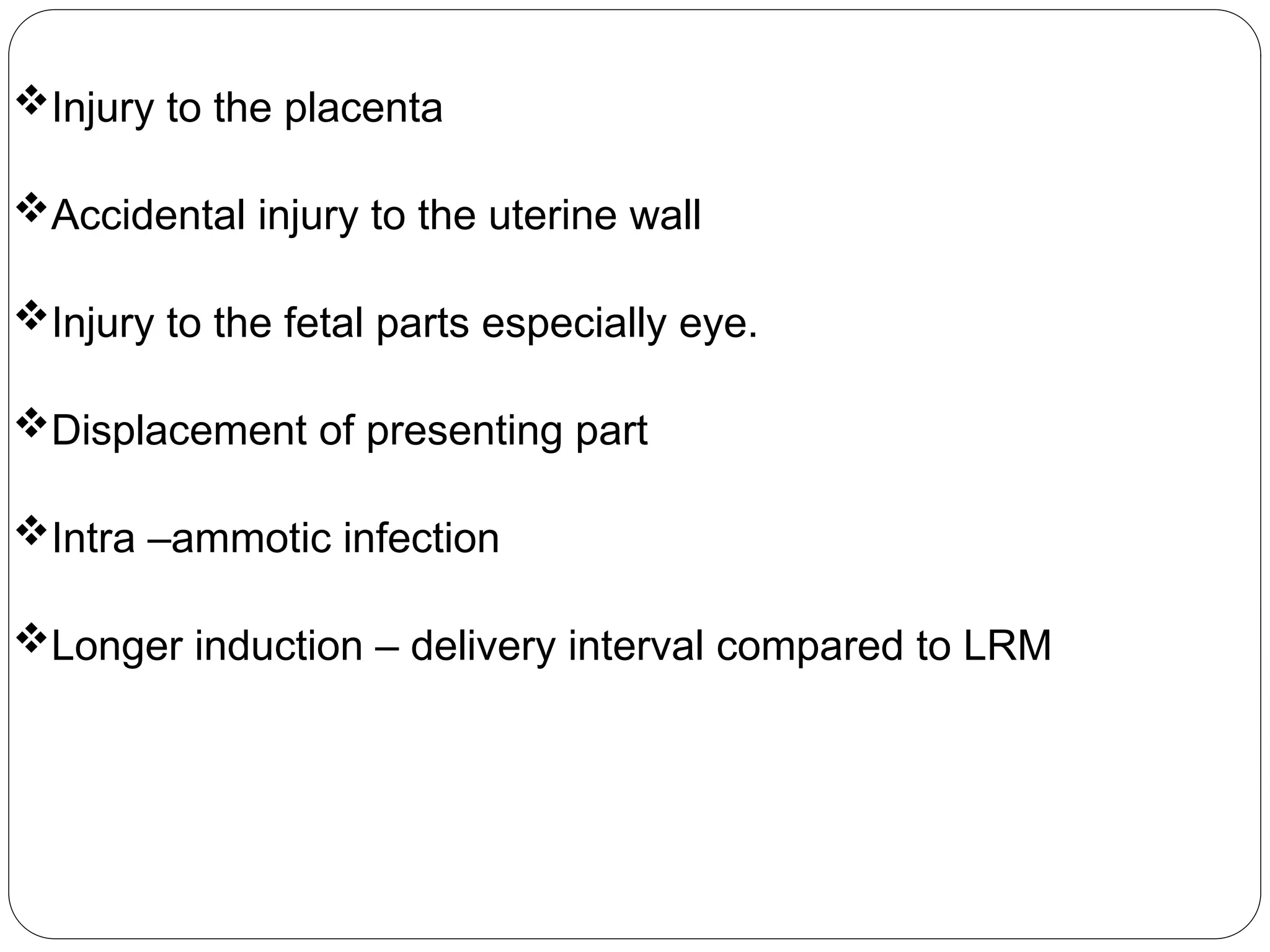 Injury to the placenta
Accidental injury to the uterine wall
Injury to the fetal parts especially eye.
Displacement of presenting part
Intra –ammotic infection
Longer induction – delivery interval compared to LRM
 