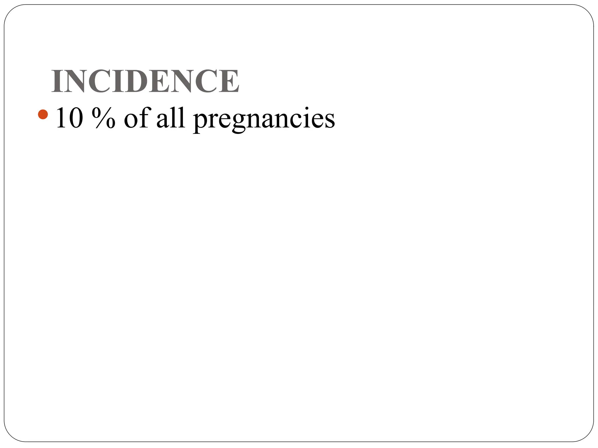 INCIDENCE
10 % of all pregnancies
 
