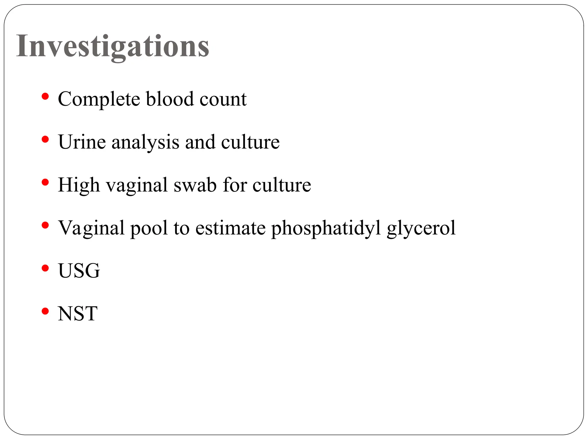 Investigations
 Complete blood count
 Urine analysis and culture
 High vaginal swab for culture
 Vaginal pool to estimate phosphatidyl glycerol
 USG
 NST
 