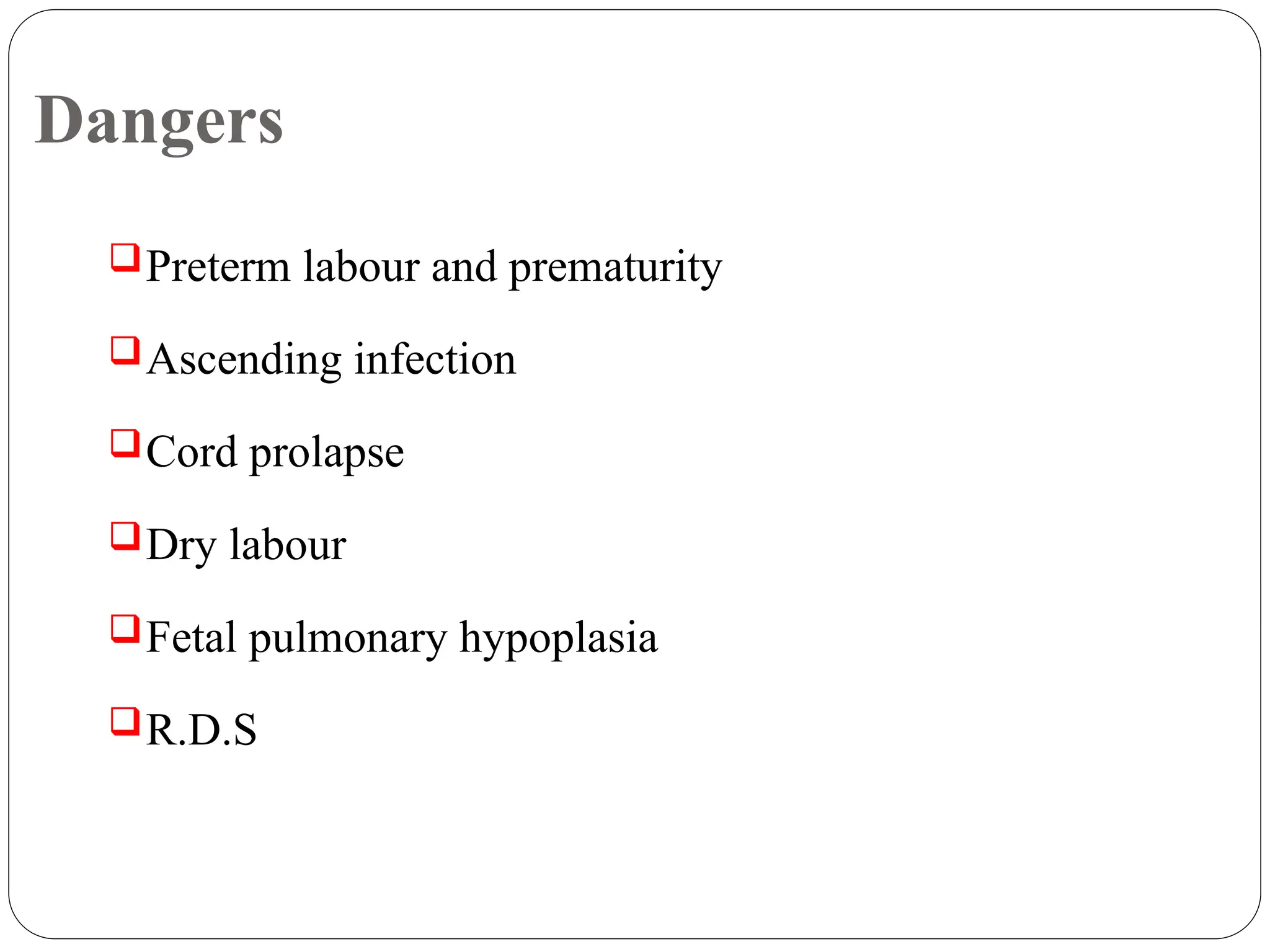 Dangers
Preterm labour and prematurity
Ascending infection
Cord prolapse
Dry labour
Fetal pulmonary hypoplasia
R.D.S
 