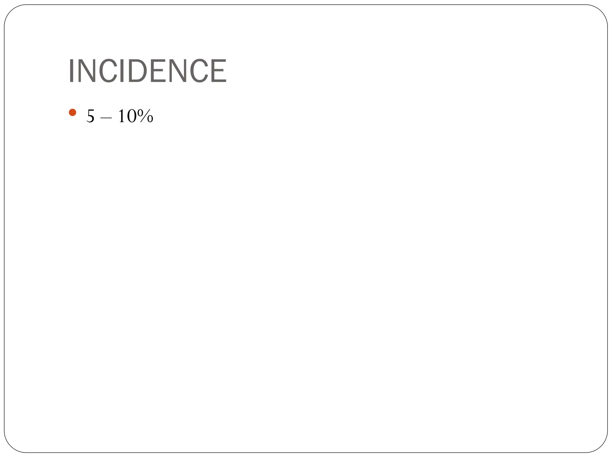 INCIDENCE
 5 – 10%
 