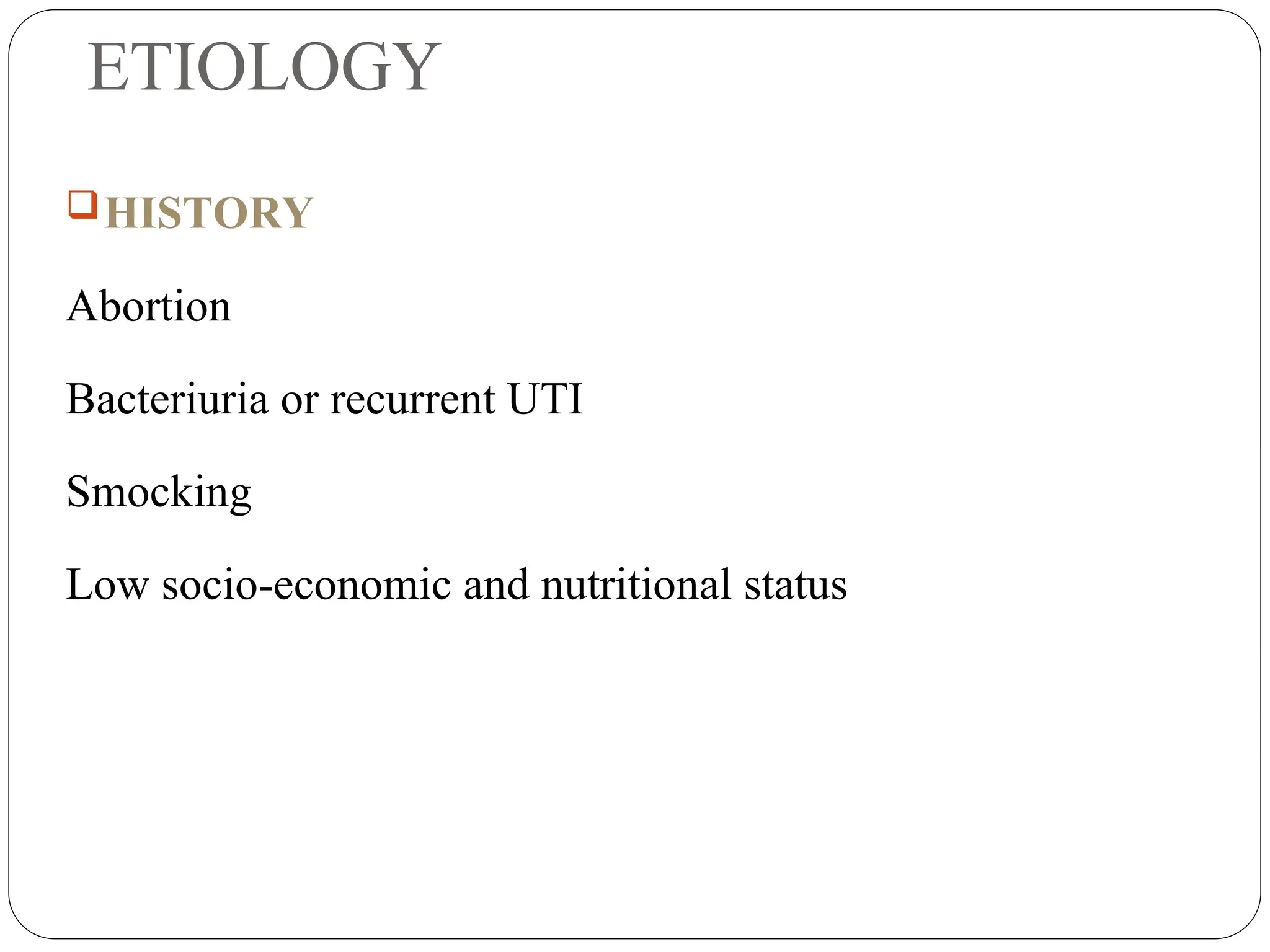 ETIOLOGY
HISTORY
Abortion
Bacteriuria or recurrent UTI
Smocking
Low socio-economic and nutritional status
 