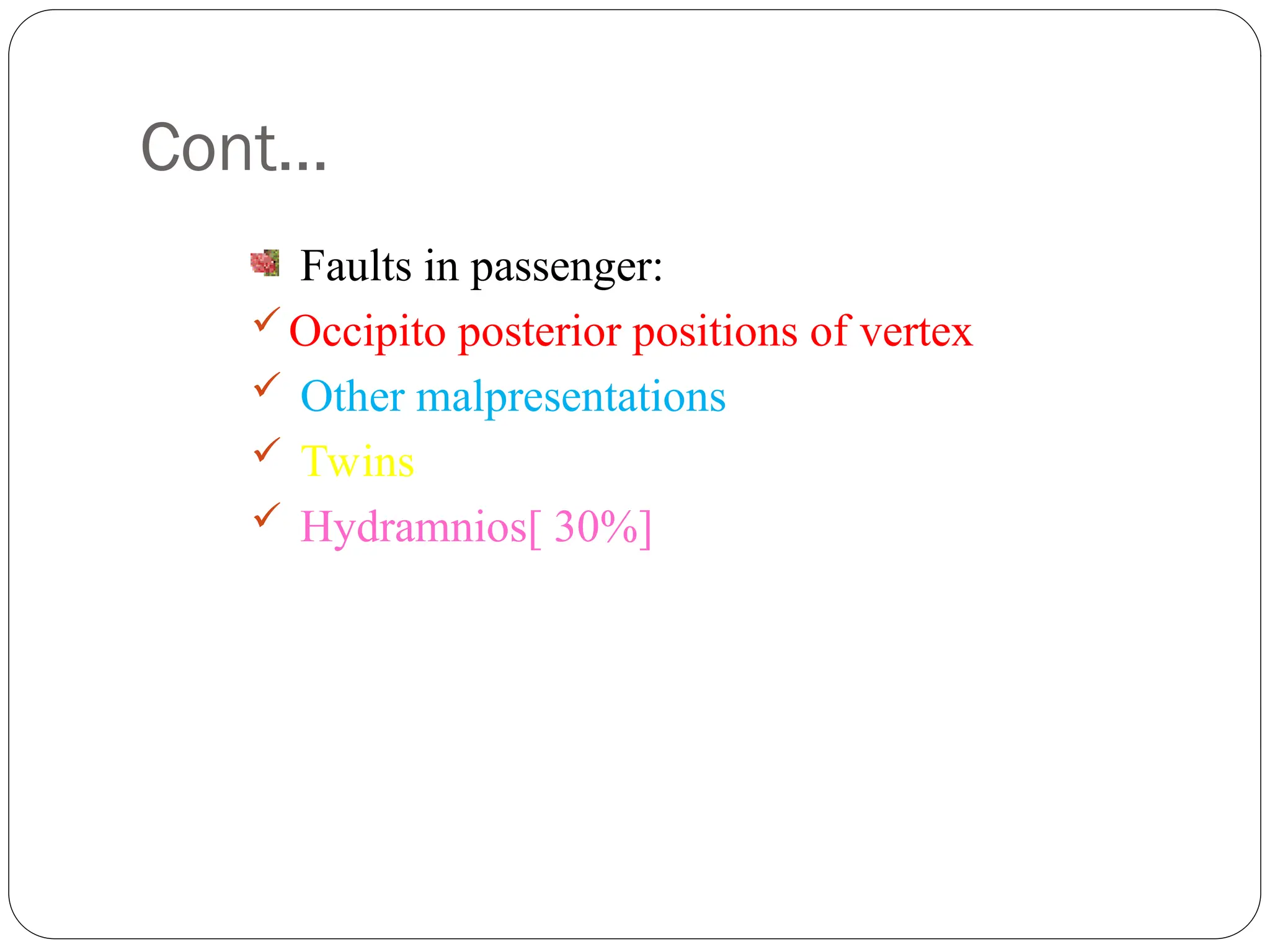 Cont…
Faults in passenger:
Occipito posterior positions of vertex
 Other malpresentations
 Twins
 Hydramnios[ 30%]
 