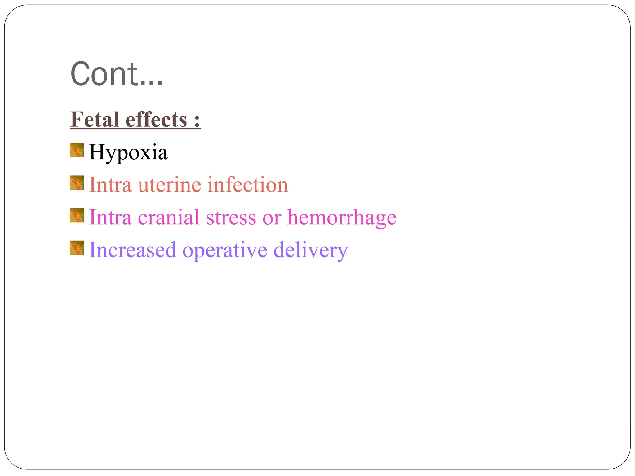 Cont…
Fetal effects :
Hypoxia
Intra uterine infection
Intra cranial stress or hemorrhage
Increased operative delivery
 