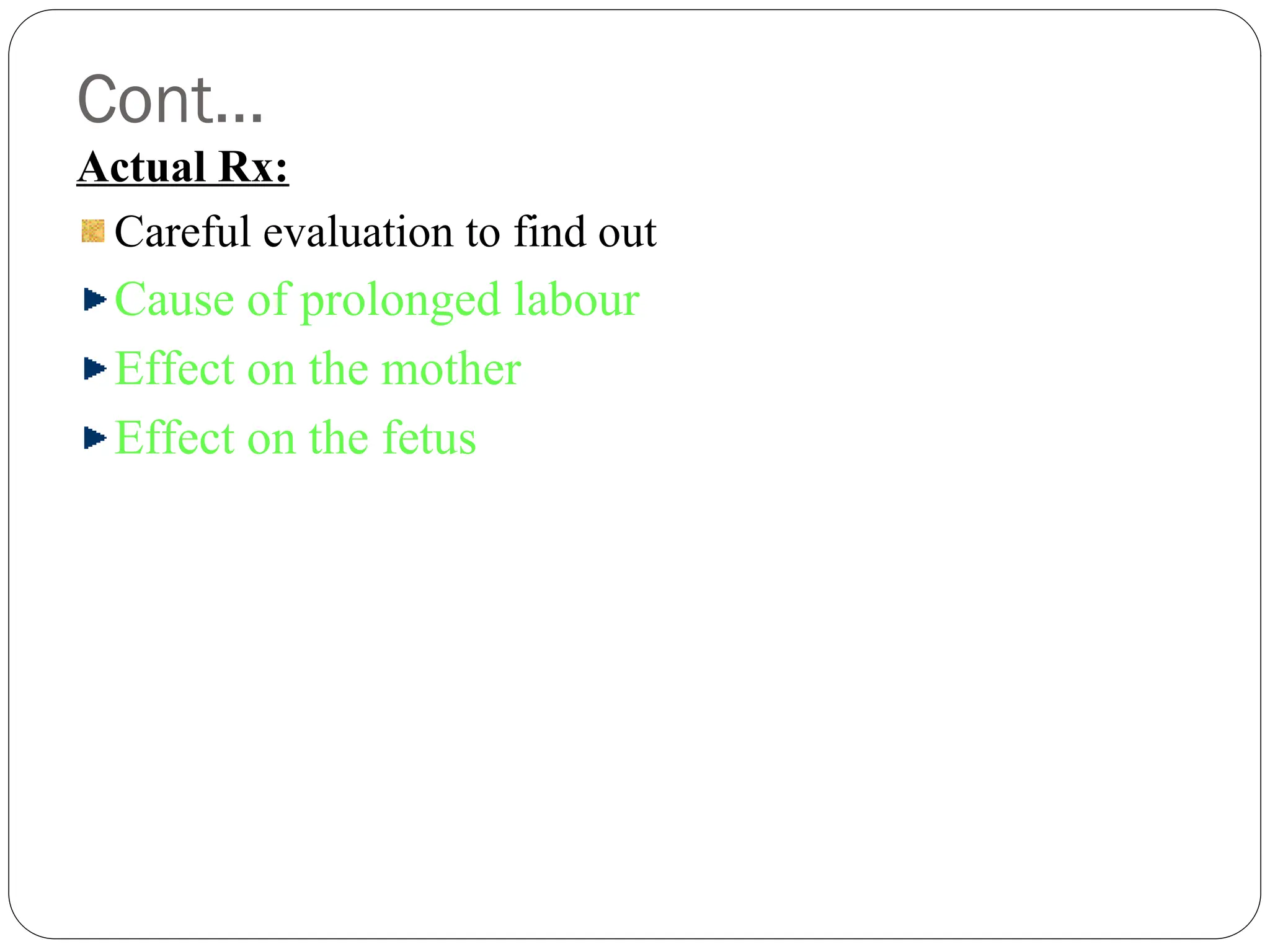 Cont…
Actual Rx:
Careful evaluation to find out
Cause of prolonged labour
Effect on the mother
Effect on the fetus
 