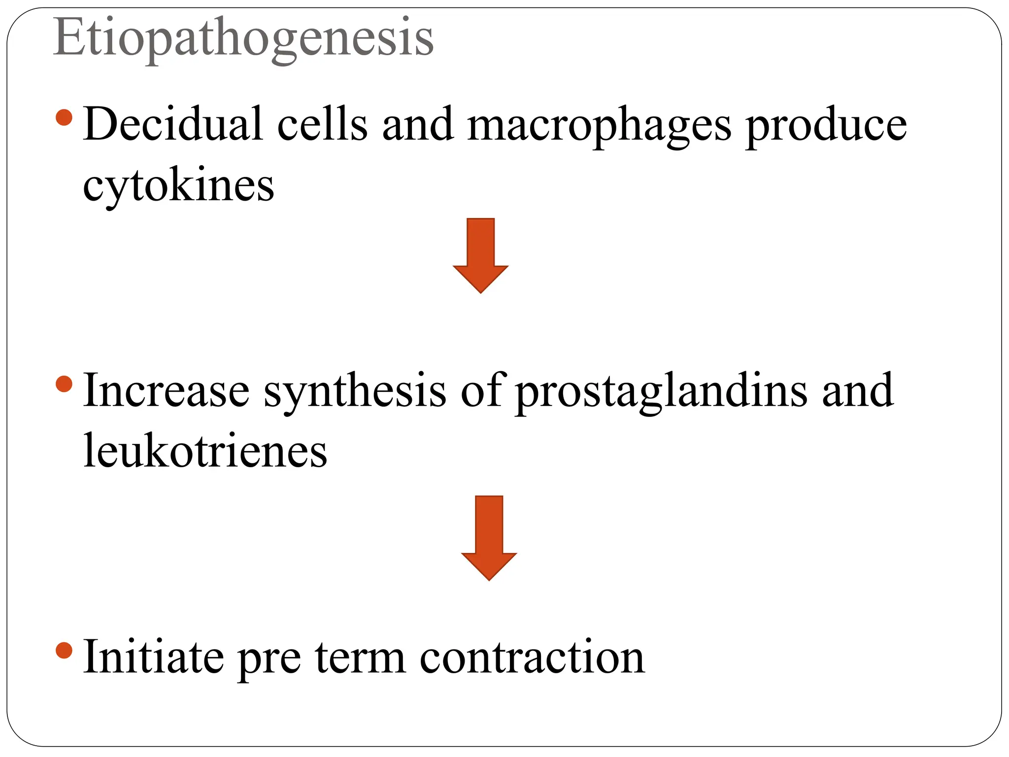 Etiopathogenesis
Decidual cells and macrophages produce
cytokines
Increase synthesis of prostaglandins and
leukotrienes
Initiate pre term contraction
 