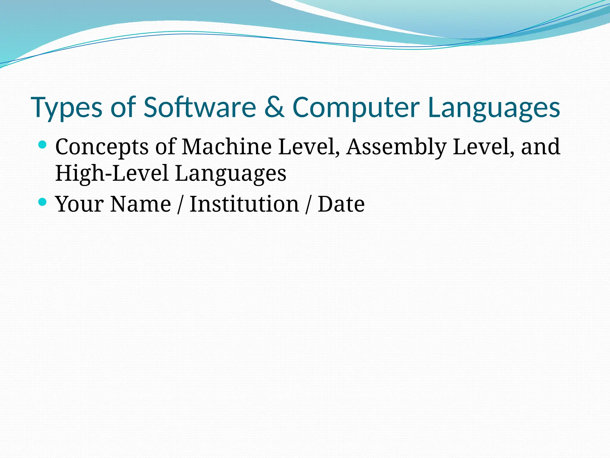 Types of Software & Computer Languages
 Concepts of Machine Level, Assembly Level, and
High-Level Languages
 Your Name / Institution / Date
 