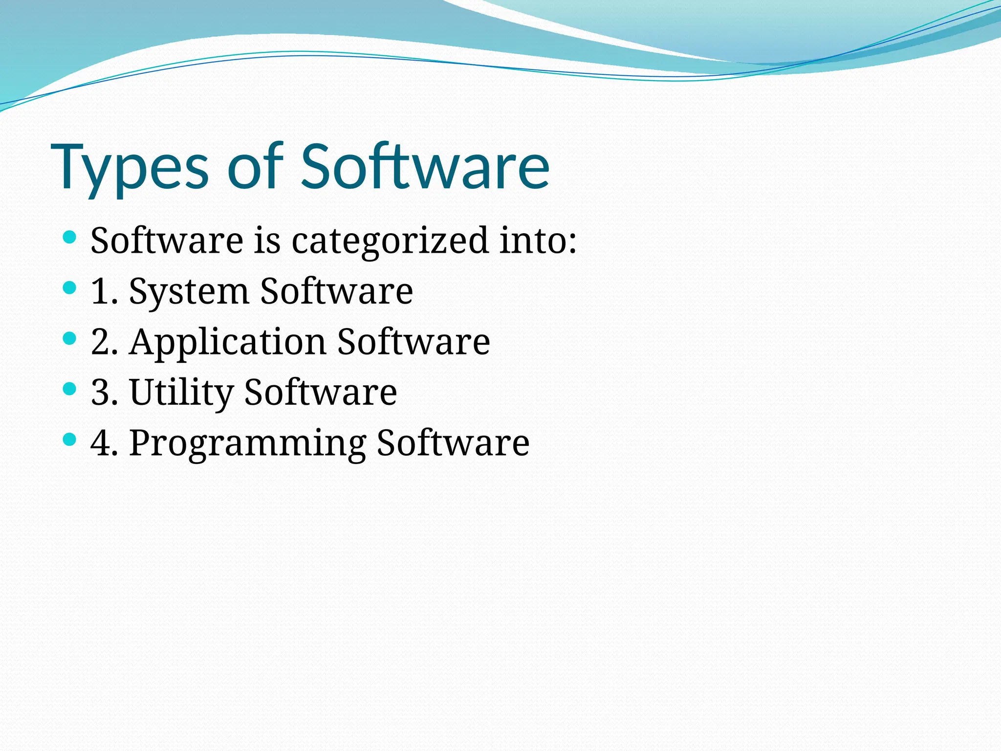 Types of Software
 Software is categorized into:
 1. System Software
 2. Application Software
 3. Utility Software
 4. Programming Software
 