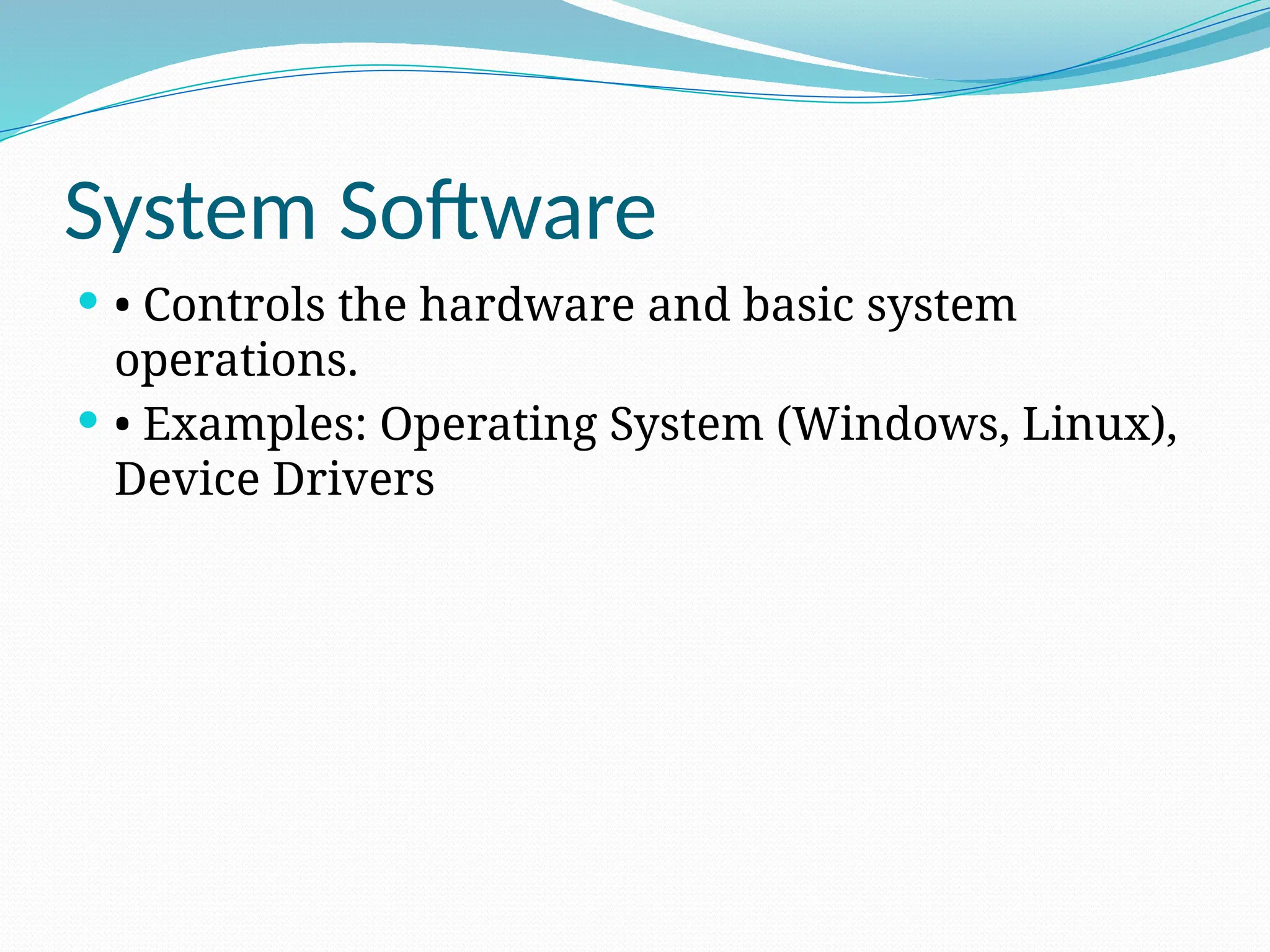 System Software
 • Controls the hardware and basic system
operations.
 • Examples: Operating System (Windows, Linux),
Device Drivers
 