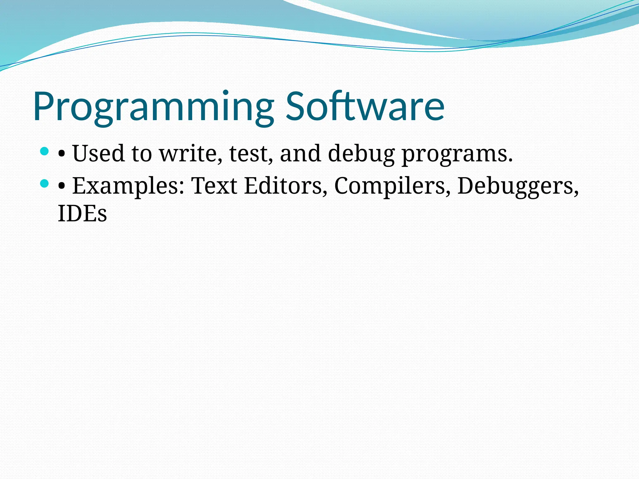 Programming Software
 • Used to write, test, and debug programs.
 • Examples: Text Editors, Compilers, Debuggers,
IDEs
 