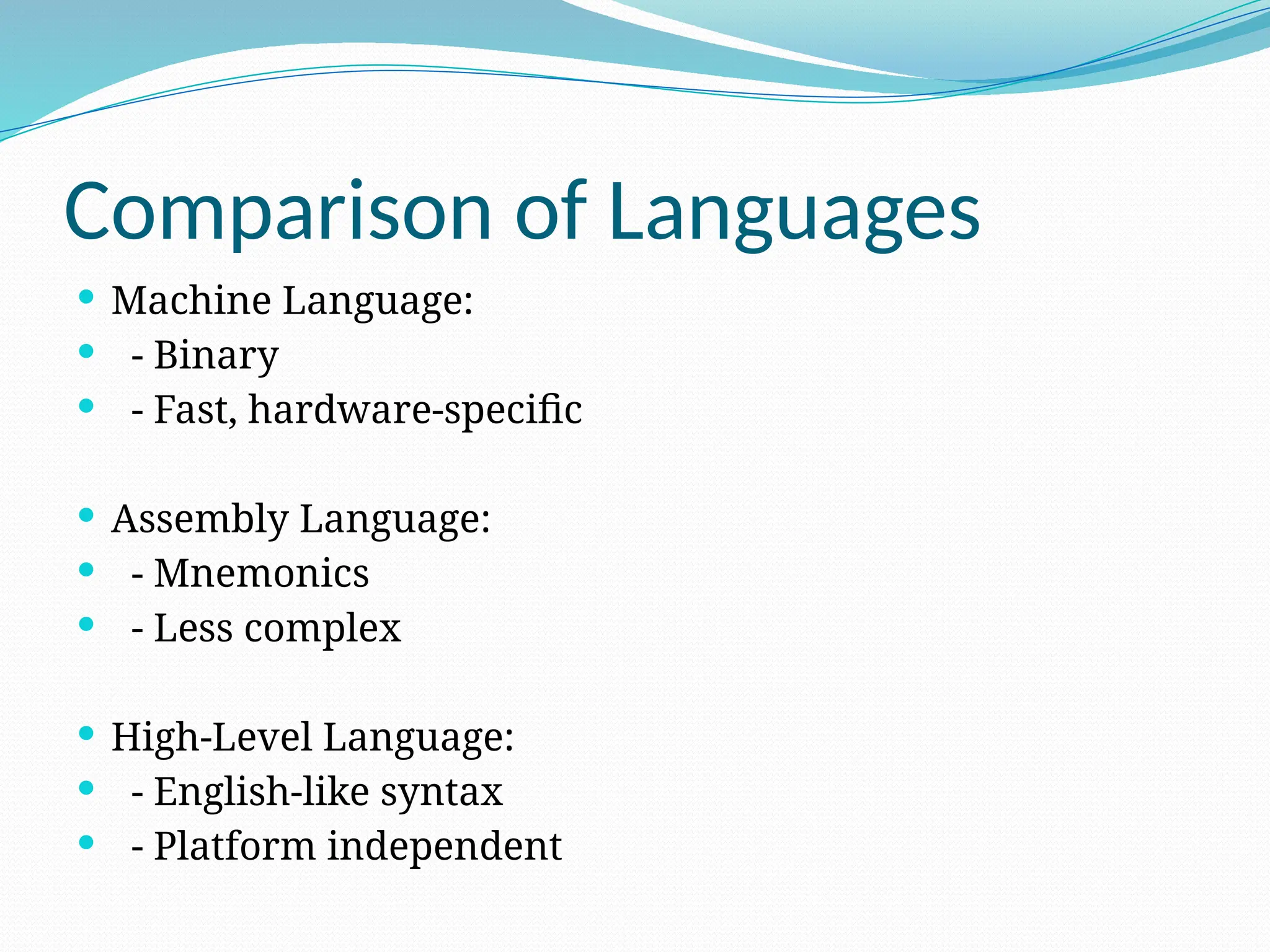 Comparison of Languages
 Machine Language:
 - Binary
 - Fast, hardware-specific
 Assembly Language:
 - Mnemonics
 - Less complex
 High-Level Language:
 - English-like syntax
 - Platform independent
 
