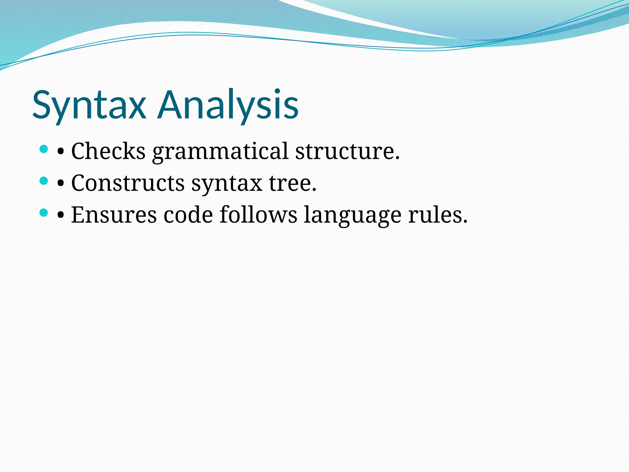 Syntax Analysis
 • Checks grammatical structure.
 • Constructs syntax tree.
 • Ensures code follows language rules.
 