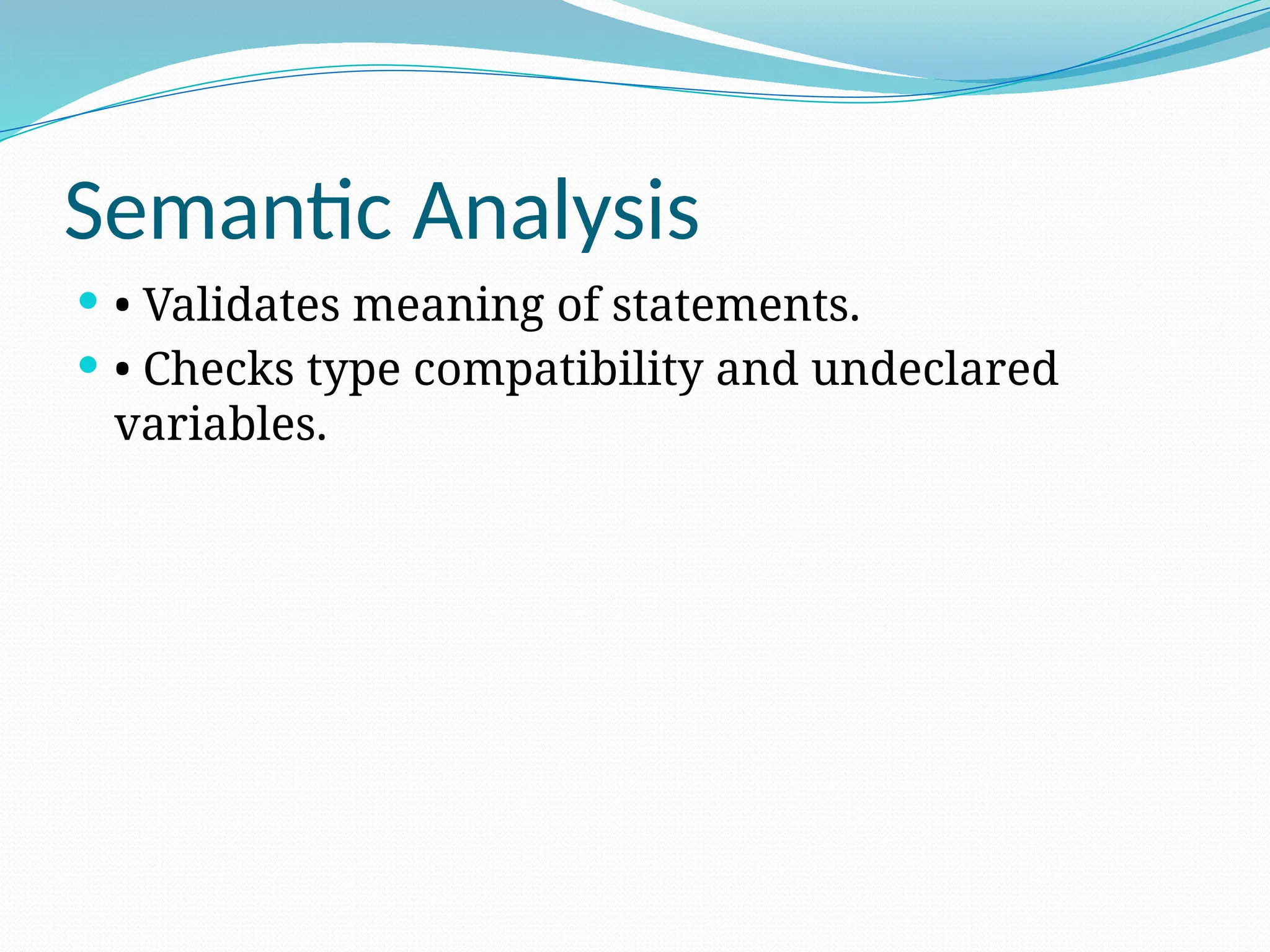 Semantic Analysis
 • Validates meaning of statements.
 • Checks type compatibility and undeclared
variables.
 
