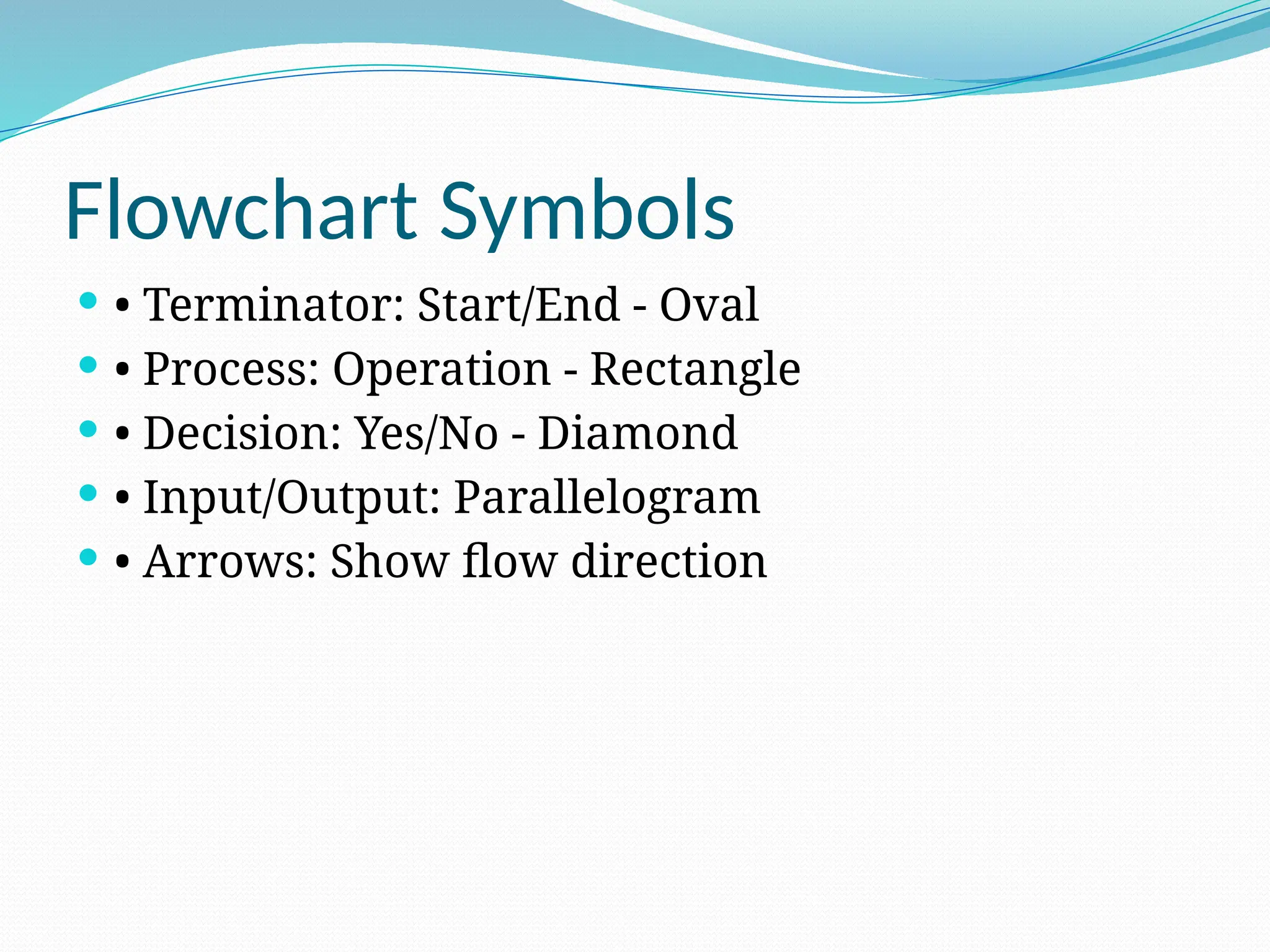 Flowchart Symbols
 • Terminator: Start/End - Oval
 • Process: Operation - Rectangle
 • Decision: Yes/No - Diamond
 • Input/Output: Parallelogram
 • Arrows: Show flow direction
 