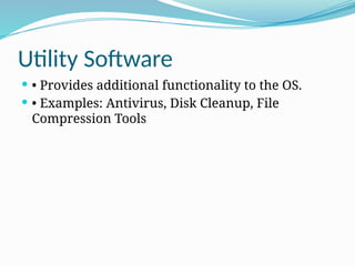 Utility Software
 • Provides additional functionality to the OS.
 • Examples: Antivirus, Disk Cleanup, File
Compression Tools
 