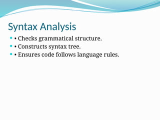 Syntax Analysis
 • Checks grammatical structure.
 • Constructs syntax tree.
 • Ensures code follows language rules.
 