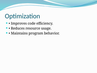 Optimization
 • Improves code efficiency.
 • Reduces resource usage.
 • Maintains program behavior.
 