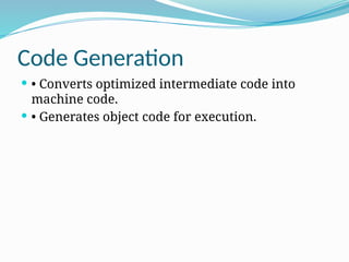 Code Generation
 • Converts optimized intermediate code into
machine code.
 • Generates object code for execution.
 