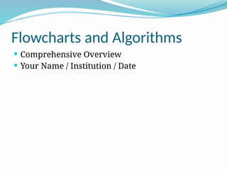 Flowcharts and Algorithms
 Comprehensive Overview
 Your Name / Institution / Date
 