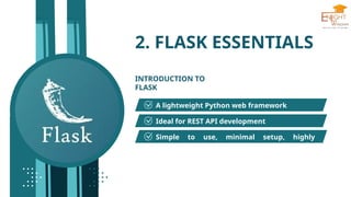 2. FLASK ESSENTIALS
INTRODUCTION TO
FLASK
A lightweight Python web framework
Ideal for REST API development
Simple to use, minimal setup, highly
extensible
 