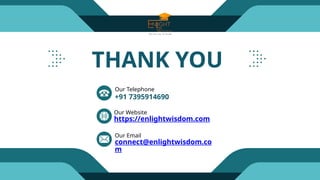 THANK YOU
Our Telephone
Our Email
Our Website
+91 7395914690
connect@enlightwisdom.co
m
https://enlightwisdom.com
 
