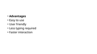 • Advantages
• Easy to use
• User friendly
• Less typing required
• Faster interaction
 