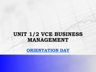 UNIT 1/2 VCE BUSINESS 
MANAGEMENT 
ORIENTATION DAY 
 