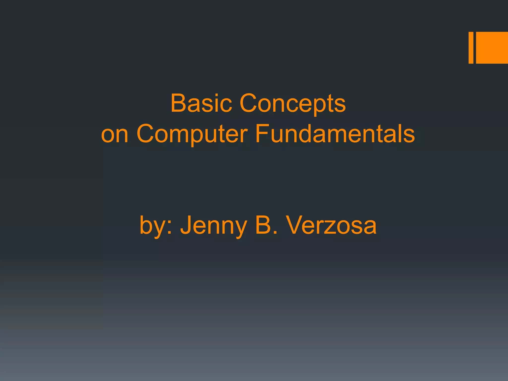 Basic Concepts
on Computer Fundamentals
by: Jenny B. Verzosa