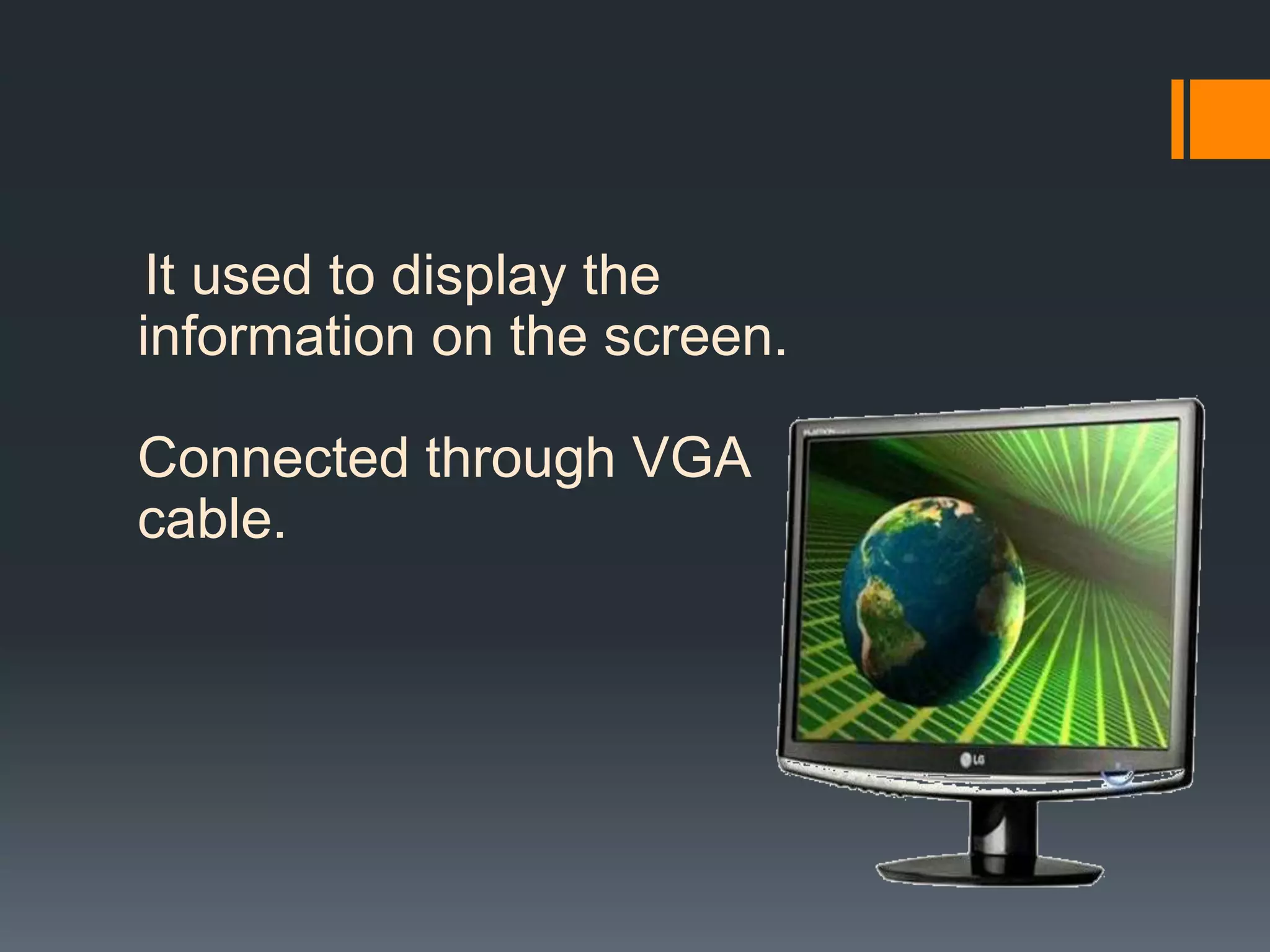 It used to display the
information on the screen.
Connected through VGA
cable.