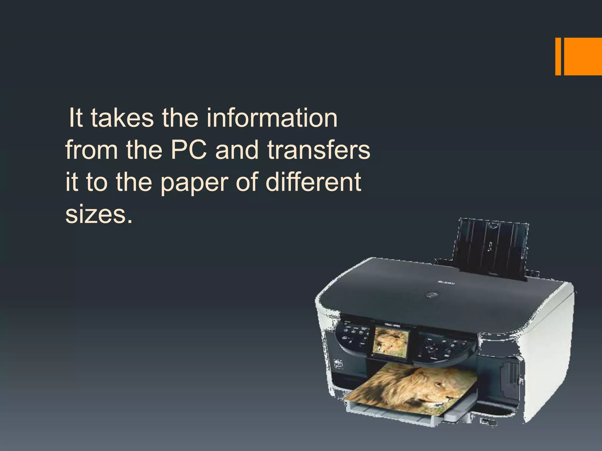 It takes the information
from the PC and transfers
it to the paper of different
sizes.