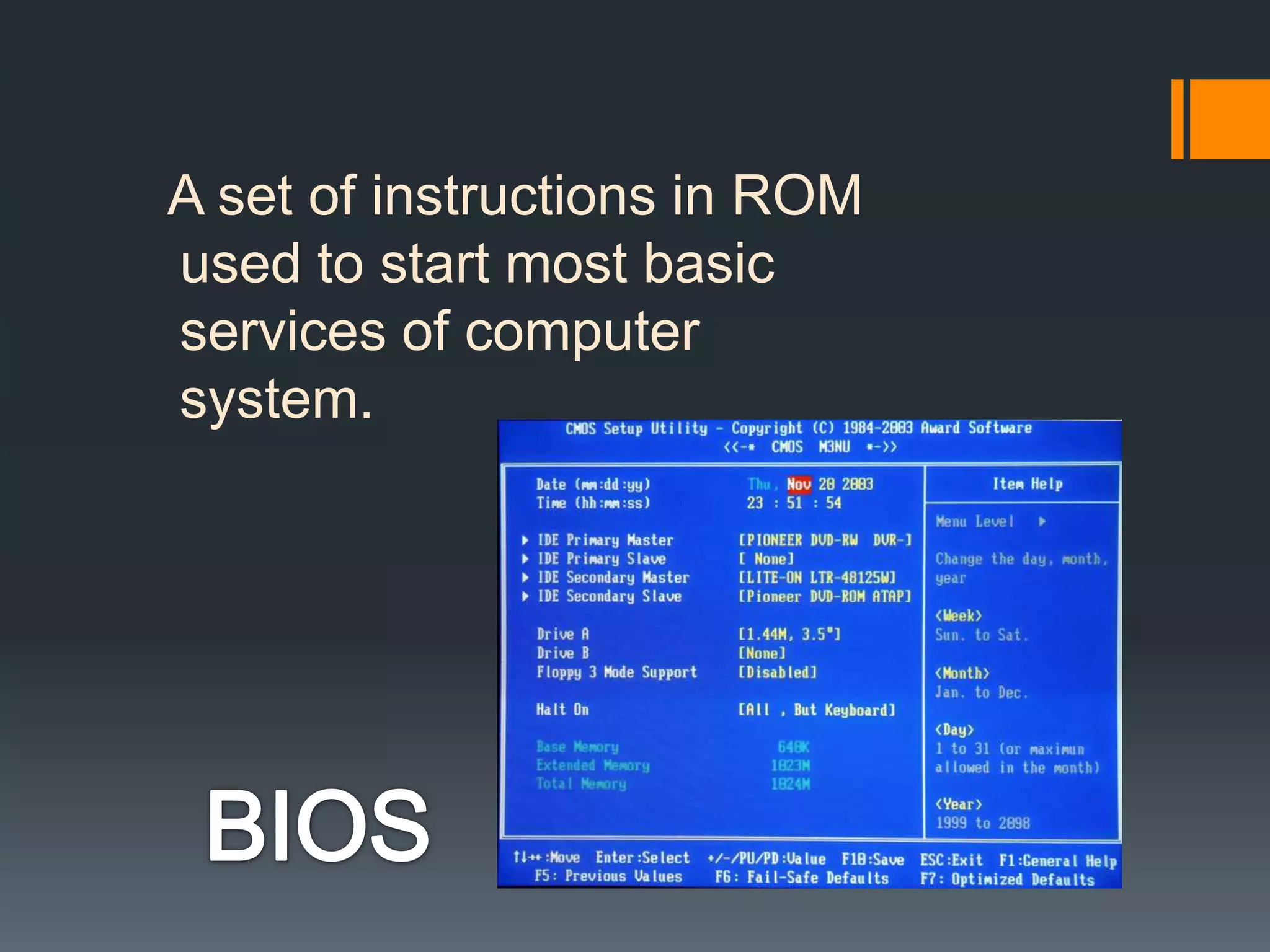 A set of instructions in ROM
used to start most basic
services of computer
system.
