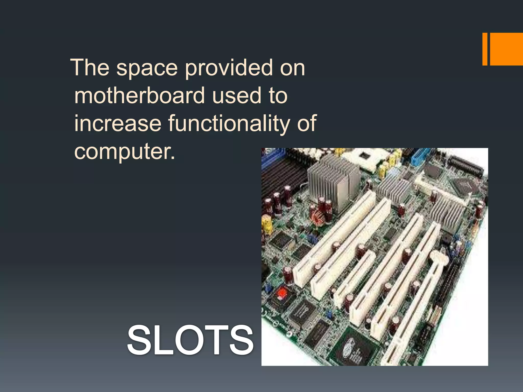 The space provided on
motherboard used to
increase functionality of
computer.