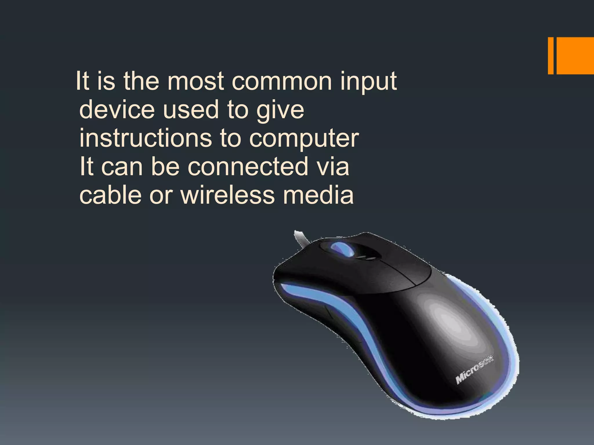 It is the most common input
device used to give
instructions to computer
It can be connected via
cable or wireless media
