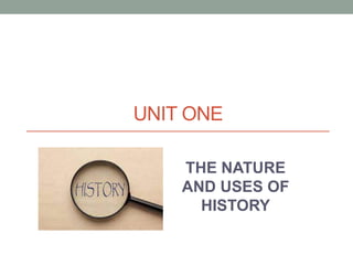 UNIT ONE
THE NATURE
AND USES OF
HISTORY
 