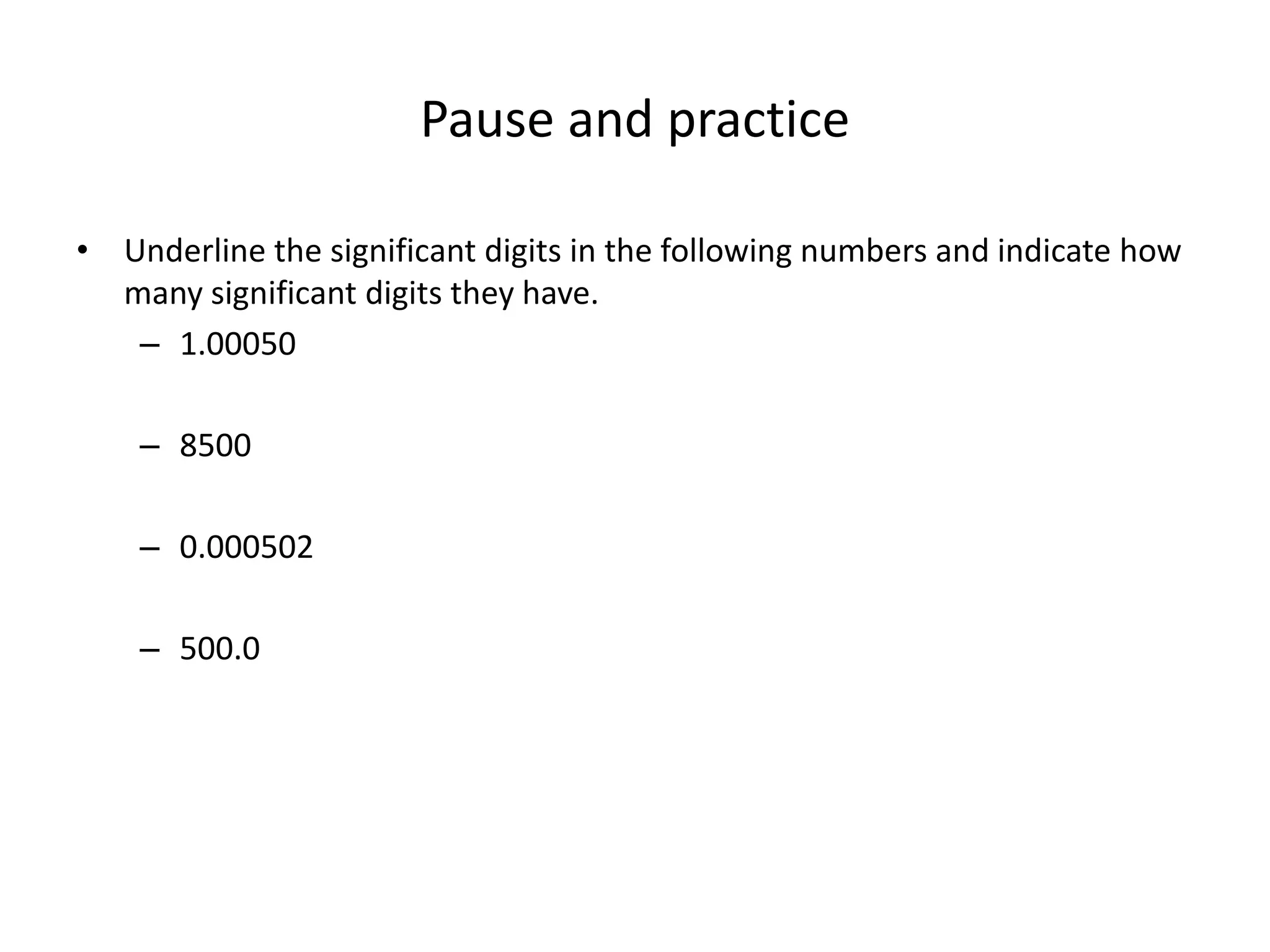 Pause and practice
• Underline the significant digits in the following numbers and indicate how
many significant digits they have.
– 1.00050
– 8500
– 0.000502
– 500.0
 