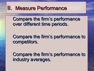 1919
II.II. Measure PerformanceMeasure Performance
• Compare the firm’s performanceCompare the firm’s performance
over different time periods.over different time periods.
• Compare the firm’s performance toCompare the firm’s performance to
competitors.competitors.
• Compare the firm’s performance toCompare the firm’s performance to
industry averages.industry averages.
 