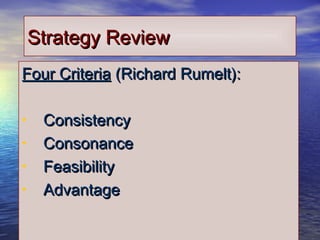 55
Strategy ReviewStrategy Review
Four CriteriaFour Criteria (Richard Rumelt):(Richard Rumelt):
• ConsistencyConsistency
• ConsonanceConsonance
• FeasibilityFeasibility
• AdvantageAdvantage
 