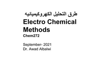 ‫الكهروكيميائي‬ ‫التحليل‬ ‫طرق‬
‫ه‬
Electro Chemical
Methods
Chem272
September- 2021
Dr. Awad Albalwi
 