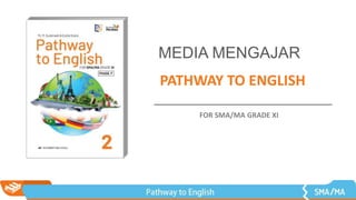 PATHWAY TO ENGLISH
MEDIA MENGAJAR
FOR SMA/MA GRADE XI
 
