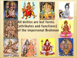 All deities are but forms
(attributes and functions)
of the impersonal Brahman
 