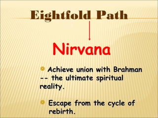 Eightfold Path
Nirvana
 Achieve union with BrahmanAchieve union with Brahman
-- the ultimate spiritual-- the ultimate spiritual
reality.reality.
 Escape from the cycle ofEscape from the cycle of
rebirth.rebirth.
 