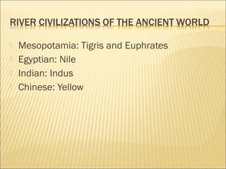  Mesopotamia: Tigris and Euphrates
 Egyptian: Nile
 Indian: Indus
 Chinese: Yellow
 